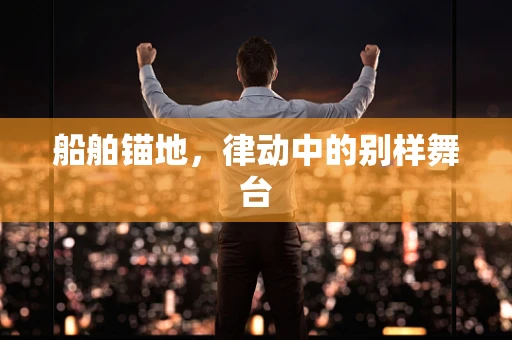 船舶锚地，律动中的别样舞台