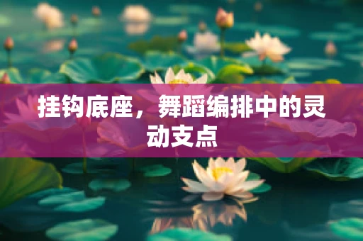 挂钩底座，舞蹈编排中的灵动支点