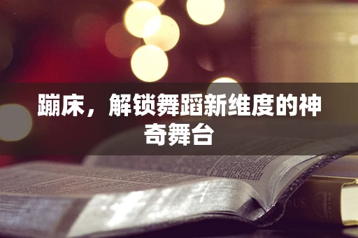 蹦床，解锁舞蹈新维度的神奇舞台