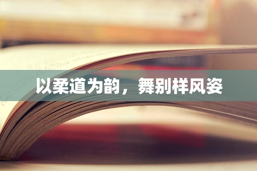以柔道为韵，舞别样风姿
