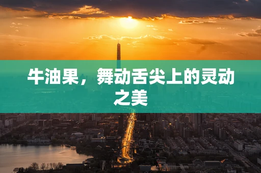 牛油果，舞动舌尖上的灵动之美