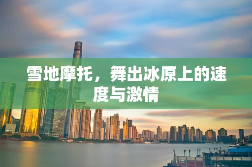 雪地摩托，舞出冰原上的速度与激情