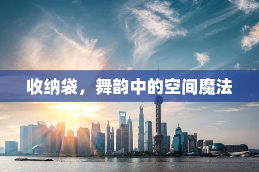 收纳袋，舞韵中的空间魔法