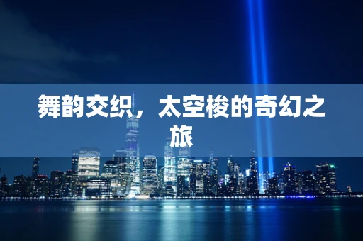 舞韵交织，太空梭的奇幻之旅