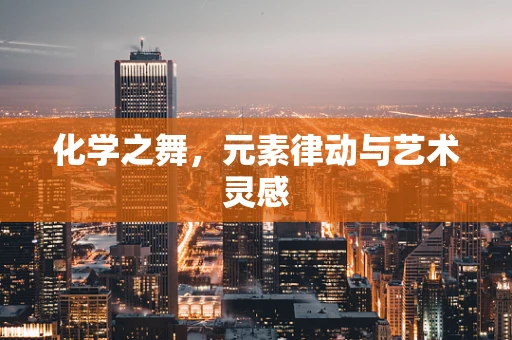 化学之舞，元素律动与艺术灵感