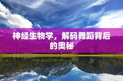 神经生物学，解码舞蹈背后的奥秘