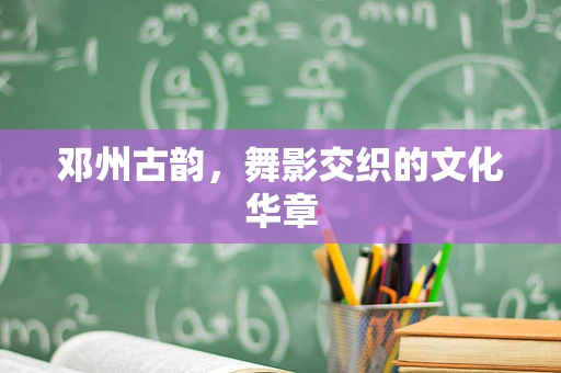 邓州古韵，舞影交织的文化华章