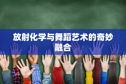 放射化学与舞蹈艺术的奇妙融合