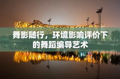 舞影随行，环境影响评价下的舞蹈编导艺术