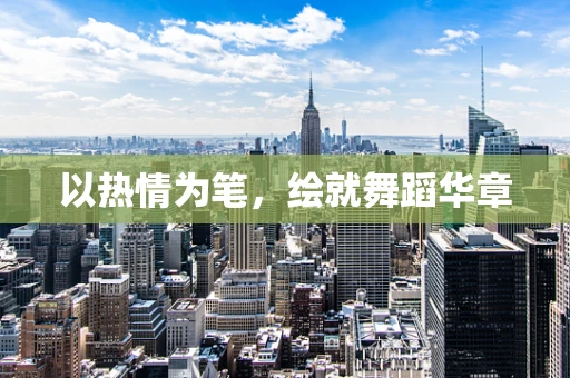以热情为笔，绘就舞蹈华章