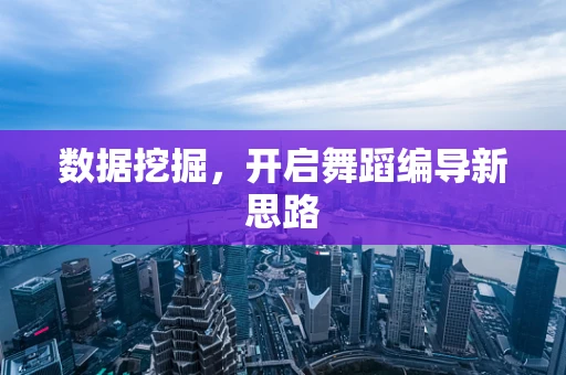 数据挖掘，开启舞蹈编导新思路