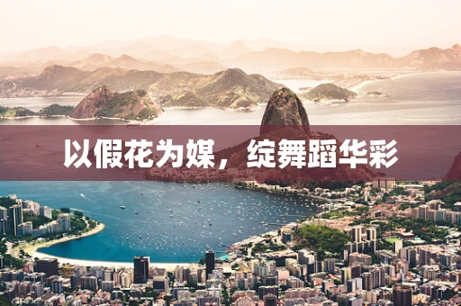 以假花为媒，绽舞蹈华彩