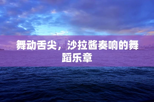 舞动舌尖，沙拉酱奏响的舞蹈乐章
