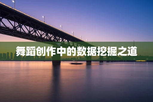 舞蹈创作中的数据挖掘之道