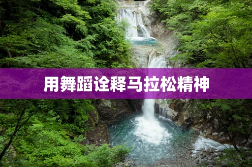 用舞蹈诠释马拉松精神