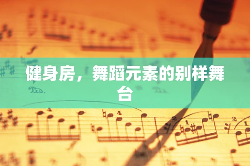 健身房，舞蹈元素的别样舞台
