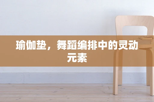 瑜伽垫，舞蹈编排中的灵动元素
