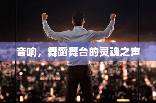 音响，舞蹈舞台的灵魂之声