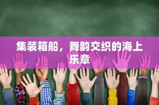 集装箱船，舞韵交织的海上乐章