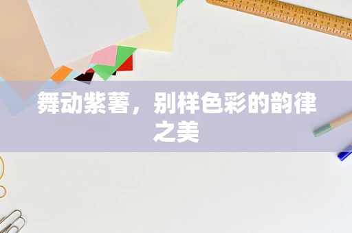 舞动紫薯，别样色彩的韵律之美