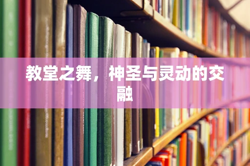 教堂之舞，神圣与灵动的交融
