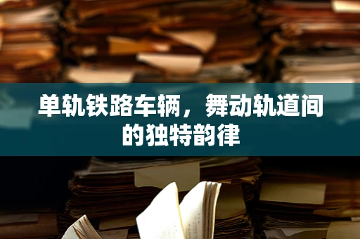 单轨铁路车辆，舞动轨道间的独特韵律