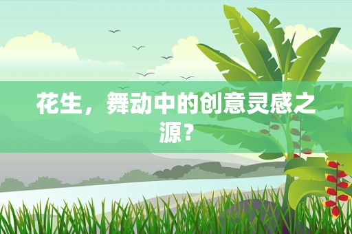 花生，舞动中的创意灵感之源？