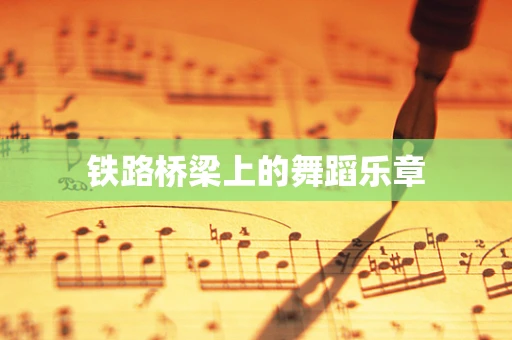 铁路桥梁上的舞蹈乐章