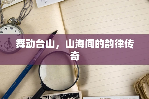 舞动台山，山海间的韵律传奇
