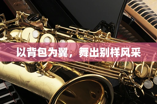以背包为翼，舞出别样风采