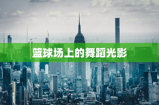 篮球场上的舞蹈光影