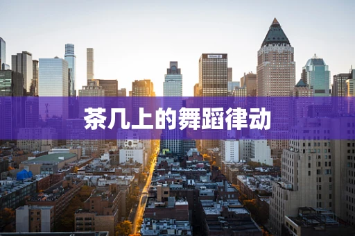 茶几上的舞蹈律动