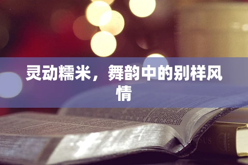 灵动糯米，舞韵中的别样风情