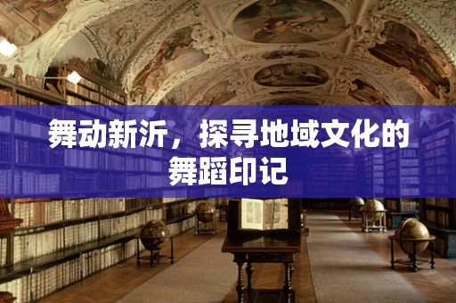 舞动新沂，探寻地域文化的舞蹈印记