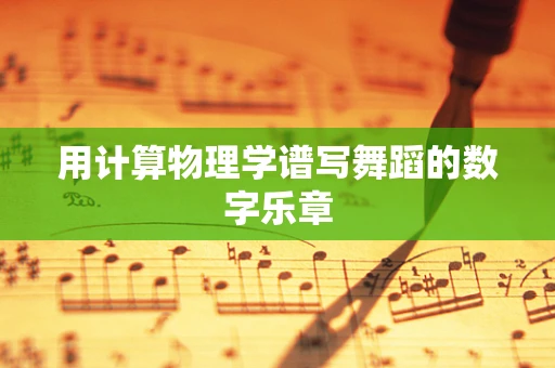 用计算物理学谱写舞蹈的数字乐章