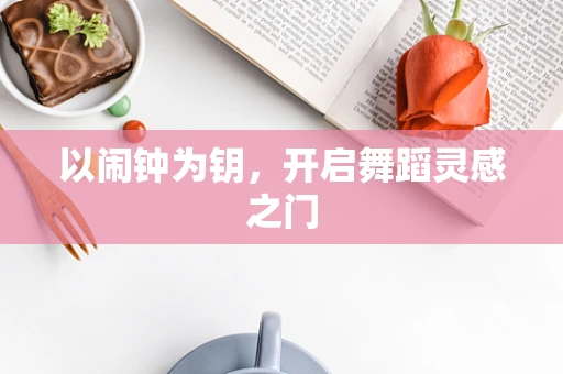 以闹钟为钥，开启舞蹈灵感之门