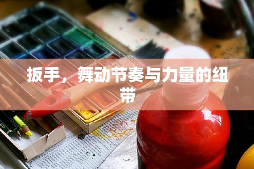 扳手，舞动节奏与力量的纽带