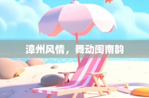 漳州风情，舞动闽南韵