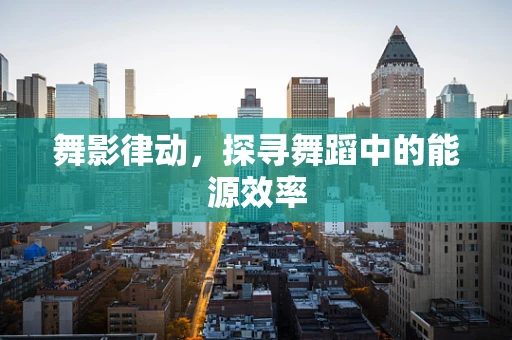 舞影律动，探寻舞蹈中的能源效率