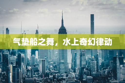 气垫船之舞，水上奇幻律动
