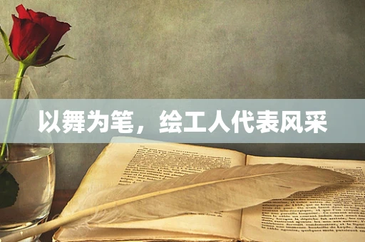 以舞为笔，绘工人代表风采