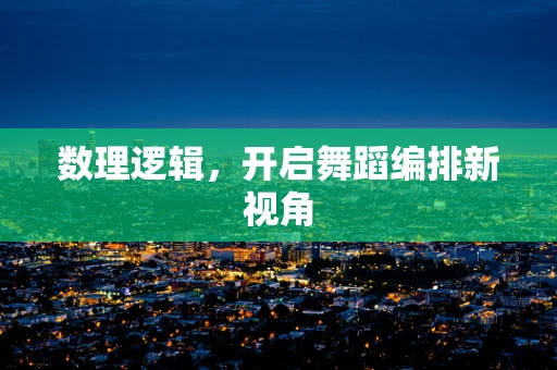 数理逻辑，开启舞蹈编排新视角