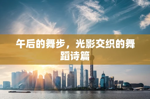 午后的舞步，光影交织的舞蹈诗篇