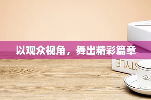 以观众视角，舞出精彩篇章