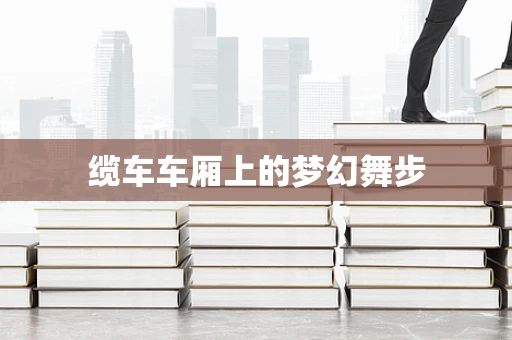 缆车车厢上的梦幻舞步