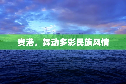 贵港，舞动多彩民族风情
