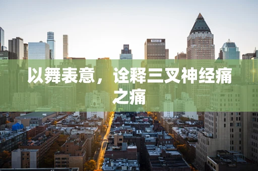 以舞表意，诠释三叉神经痛之痛