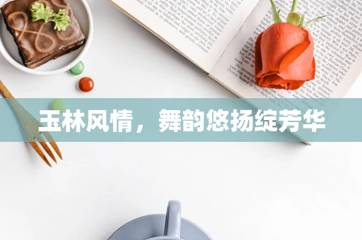 玉林风情，舞韵悠扬绽芳华