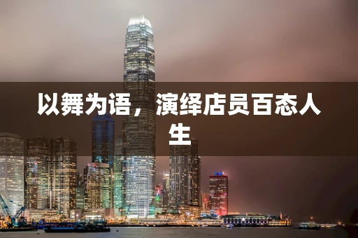 以舞为语，演绎店员百态人生