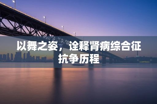 以舞之姿，诠释肾病综合征抗争历程